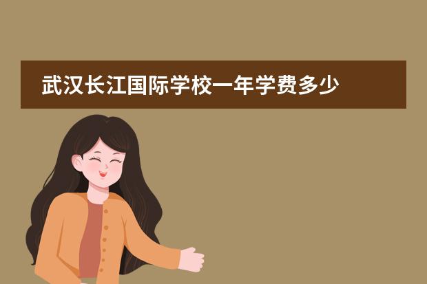武汉长江国际学校一年学费多少