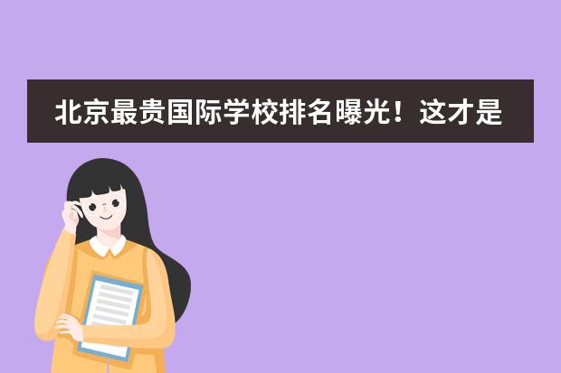 北京最贵国际学校排名曝光!这才是中国金字塔尖的学校?(北京十大贵族国际学校学费)