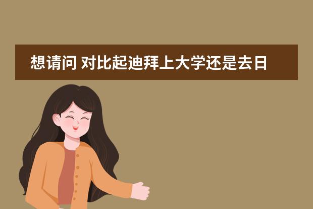 想请问 对比起迪拜上大学还是去日本上大学哪条路更宽？？我一直在新加坡上美国国际学校，高二，英语很好（迪拜适合华人上学的国际学校）