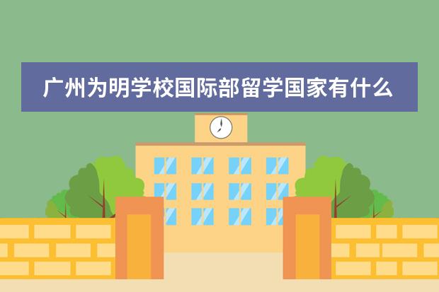 广州为明学校国际部留学国家有什么国家