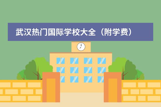 武汉热门国际学校大全（附学费） 2024年北京前十名国际学校大盘点！揭秘排名与学费