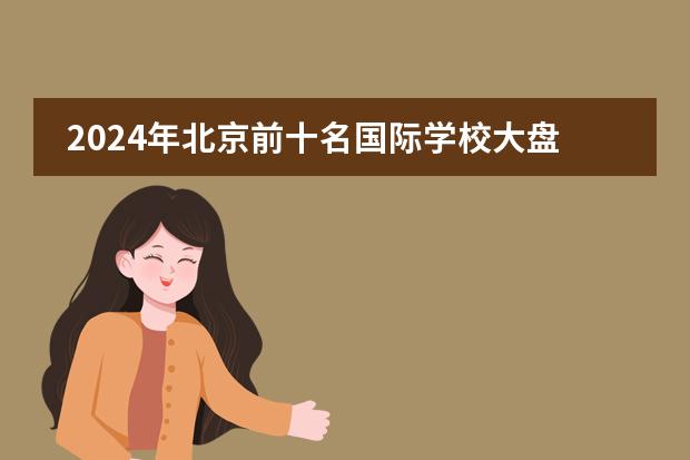 2024年北京前十名国际学校大盘点！揭秘排名与学费（上海国际学校学费）