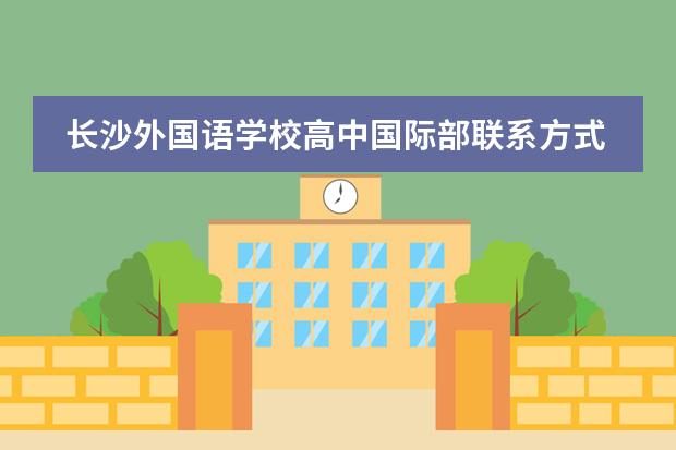 长沙外国语学校高中国际部联系方式