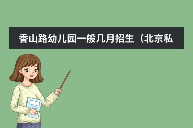 香山路幼儿园一般几月招生(北京私立高中排名及收费)