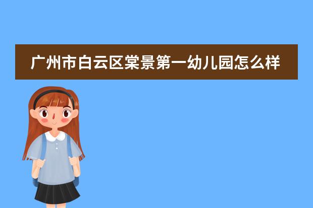 广州市白云区棠景第一幼儿园怎么样