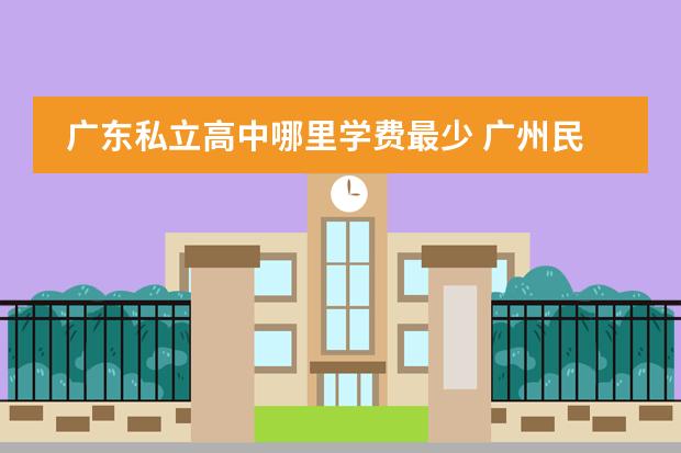 广东私立高中哪里学费最少 广州民办高中学费一览表