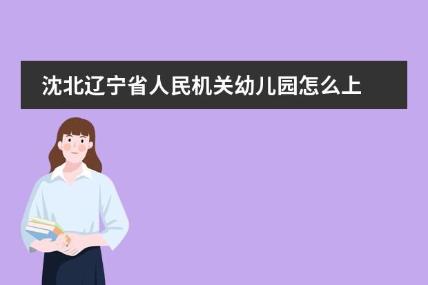 沈北辽宁省人民机关幼儿园怎么上