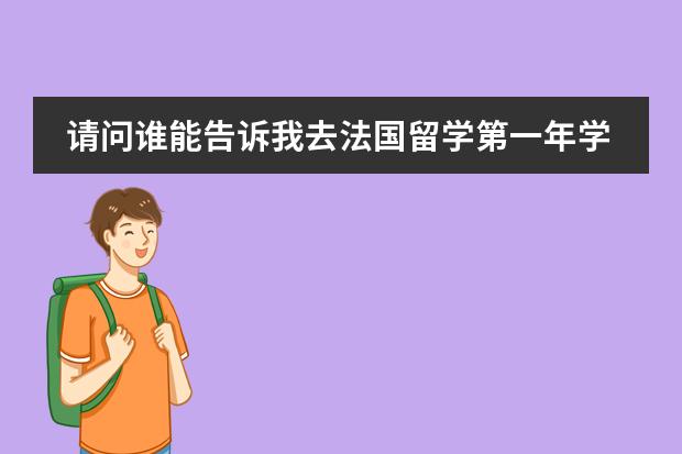 请问谁能告诉我去法国留学第一年学语言的费用是多少?包括生活费!谢谢