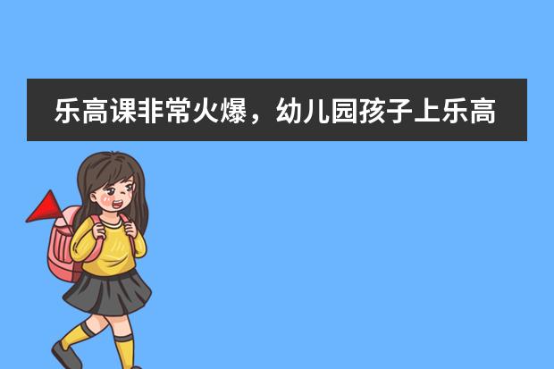 乐高课非常火爆,幼儿园孩子上乐高课有什么好处?