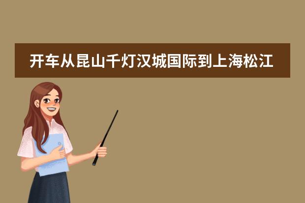开车从昆山千灯汉城国际到上海松江泗泾古楼公路北怎么走有多远