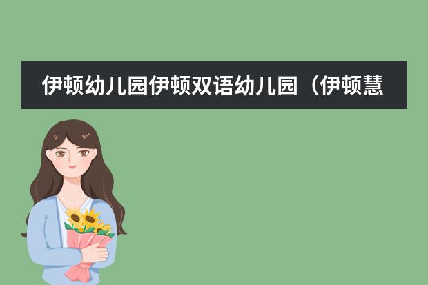 伊顿幼儿园伊顿双语幼儿园（伊顿慧智双语幼儿园的介绍）