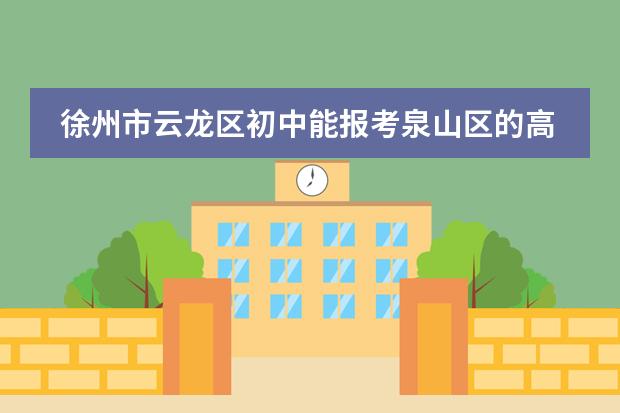 徐州市云龙区初中能报考泉山区的高中吗