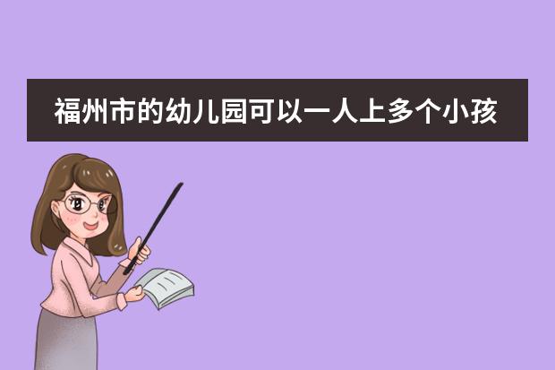 福州市的幼儿园可以一人上多个小孩吗?
