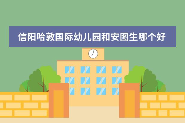 信阳哈敦国际幼儿园和安图生哪个好