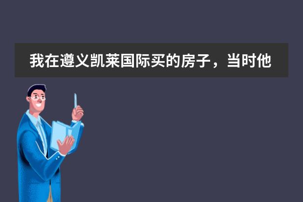 我在遵义凯莱国际买的房子,当时他们售房部的人都说有老带新,免一年的物管费,他们现在居然不承认 请问遵义高铁站到凯莱国际有多远