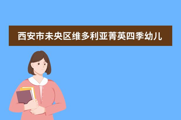 西安市未央区维多利亚菁英四季幼儿园怎么样