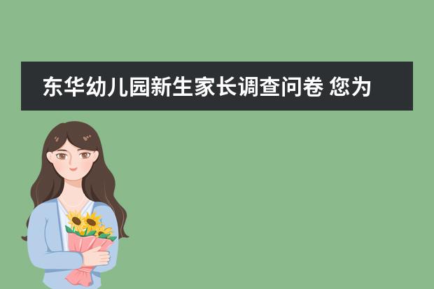 东华幼儿园新生家长调查问卷 您为什么选择我们幼儿园