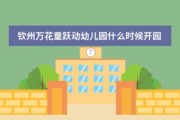 钦州万花童跃动幼儿园什么时候开园