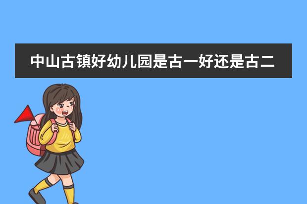 中山古镇好幼儿园是古一好还是古二好(中山石岐比较好的幼儿园)