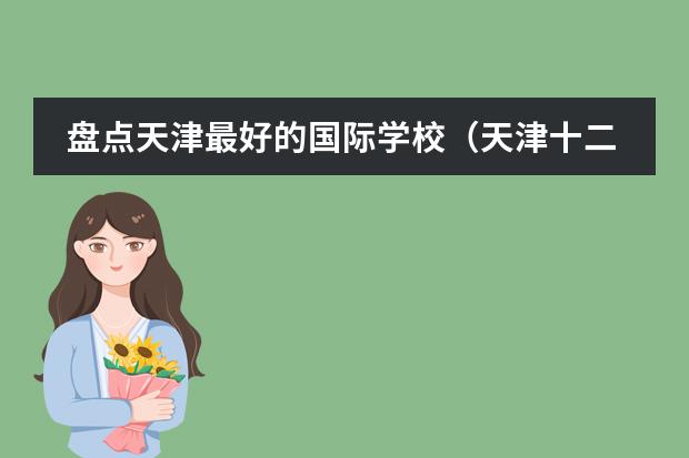 盘点天津最好的国际学校(天津十二年一贯制国际学校推荐,(附2024年学费))