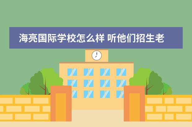 海亮国际学校怎么样 听他们招生老师介绍的很好啊