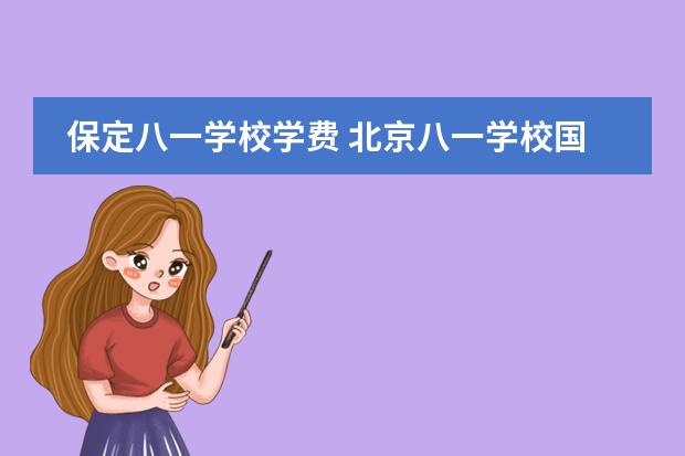 保定八一学校学费 北京八一学校国际部课程设置及2024录取信息
