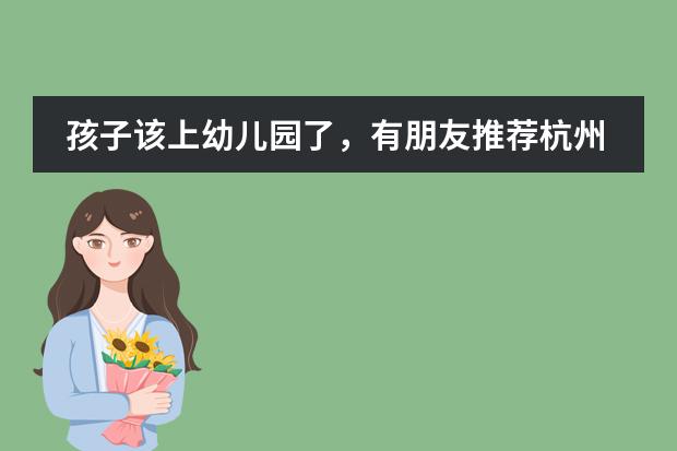 孩子该上幼儿园了,有朋友推荐杭州威雅幼儿园,有人能简单介绍一下学校吗?