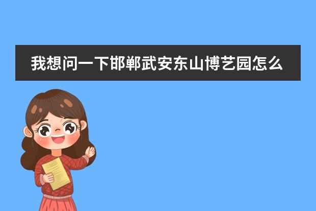 我想问一下邯郸武安东山博艺园怎么去