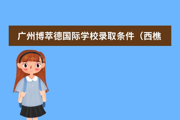 广州博萃德国际学校录取条件(西樵执信中学高中学费)