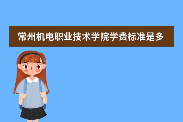 常州机电职业技术学院学费标准是多少