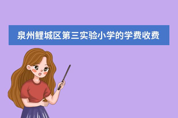 泉州鲤城区第三实验小学的学费收费怎么样