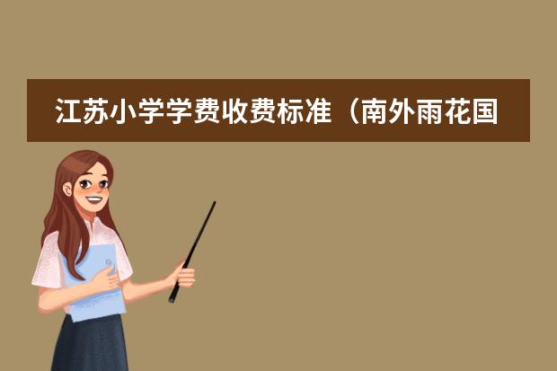 江苏小学学费收费标准(南外雨花国际学校学费)