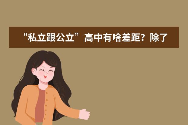 “私立跟公立”高中有啥差距?除了师资跟学费,还有哪些方面要了解?