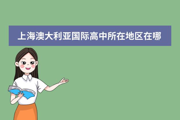 上海澳大利亚国际高中所在地区在哪里