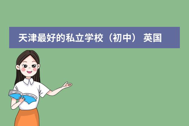 天津最好的私立学校(初中) 英国私立高中排名前十的学校?