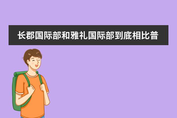 长郡国际部和雅礼国际部到底相比普高哪个好，国际部和普高能够对孩子的素质教育哪一个会更好？