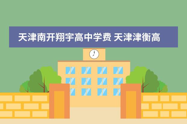 天津南开翔宇高中学费 天津津衡高中学费