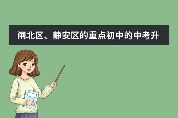 闸北区、静安区的重点初中的中考升学率及具体学校的教学重点，敬请好心人帮忙回答，谢谢。&rdquo; 求助上海比较好的初中