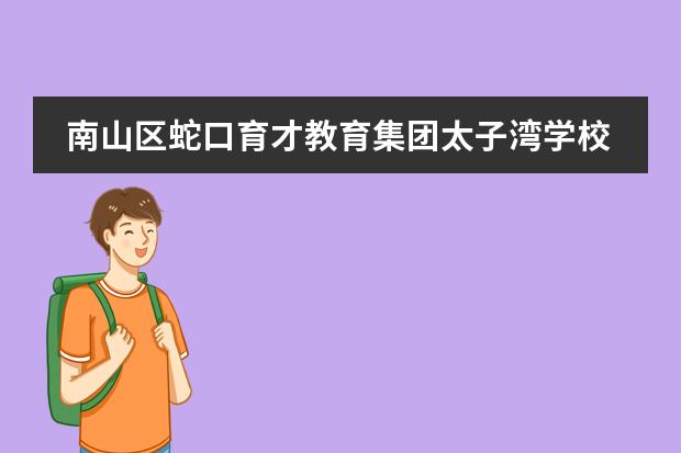 南山区蛇口育才教育集团太子湾学校初中部学区范围（深圳市南山区育才第一小学学校简介）