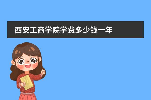 西安工商学院学费多少钱一年