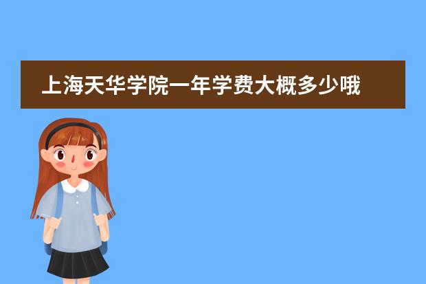 上海天华学院一年学费大概多少哦