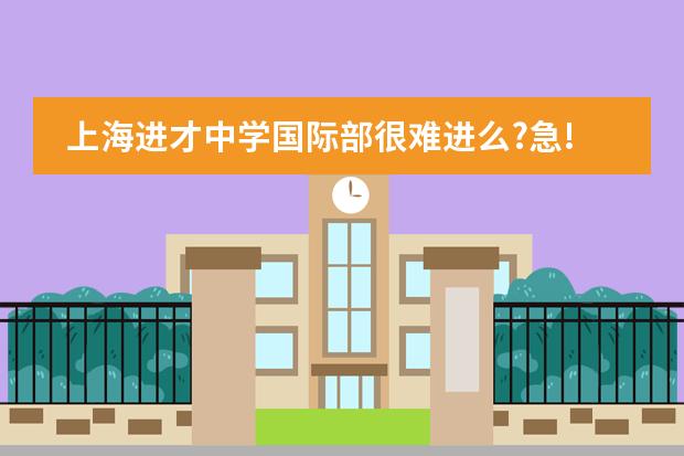 上海进才中学国际部很难进么?急!(全国各地国际高中排名)