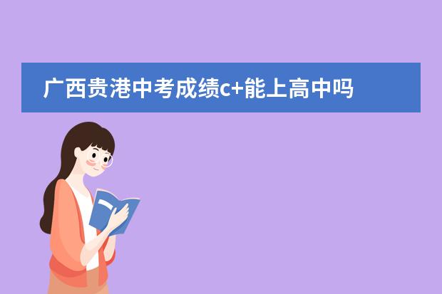 广西贵港中考成绩c+能上高中吗