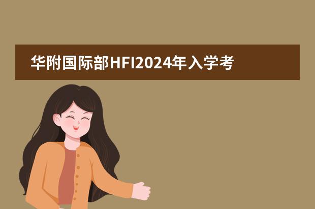华附国际部HFI2024年入学考试考什么内容,学生该怎样作准备?
