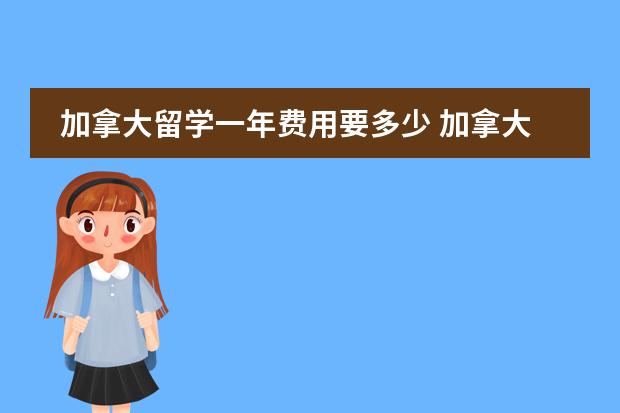 加拿大留学一年费用要多少 加拿大留学费用