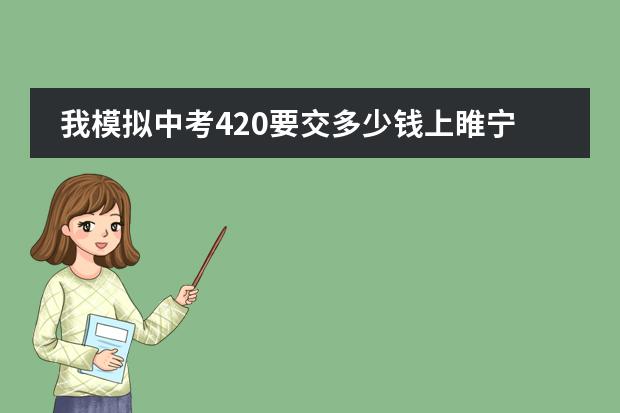 我模拟中考420要交多少钱上睢宁县私立高中,哪所学校比较好一点