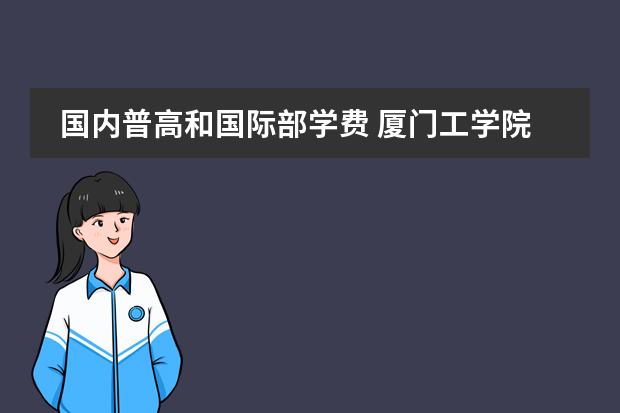 国内普高和国际部学费 厦门工学院普高的学费