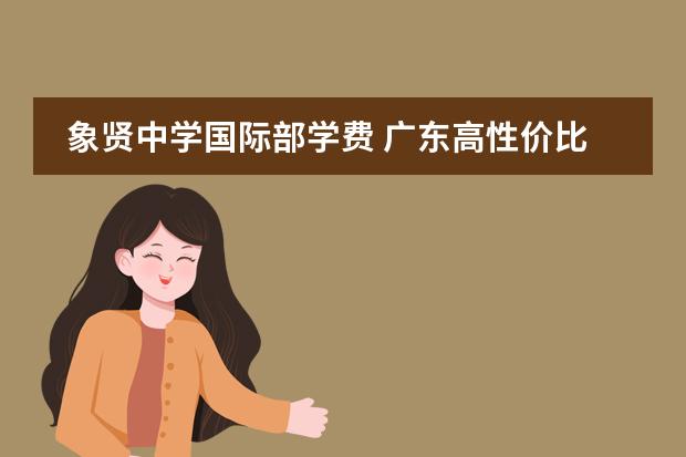 象贤中学国际部学费 广东高性价比低龄留学学费