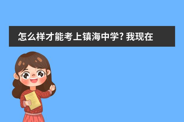 怎么样才能考上镇海中学? 我现在就读于姜山镇中学初二年级，快要升高中了，我想考镇海。
