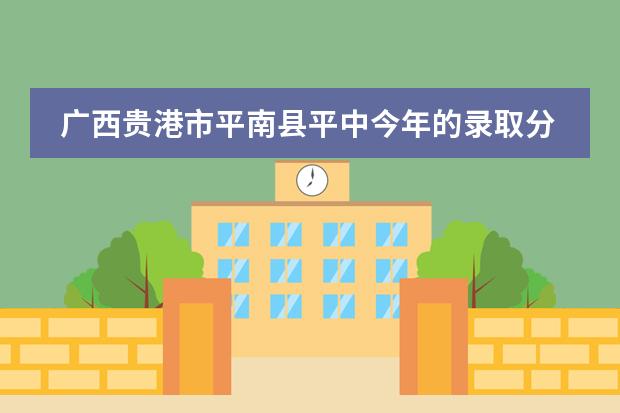 广西贵港市平南县平中今年的录取分数线是多少啊!